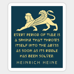 Heinrich Heine quote:  Every period of time is a sphinx that throws itself into the abyss as soon as its riddle has been solved. Magnet